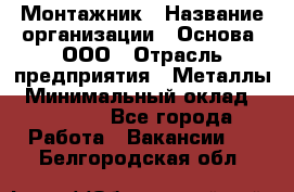 Монтажник › Название организации ­ Основа, ООО › Отрасль предприятия ­ Металлы › Минимальный оклад ­ 30 000 - Все города Работа » Вакансии   . Белгородская обл.